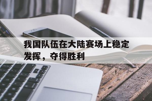 我国队伍在大陆赛场上稳定发挥，夺得胜利